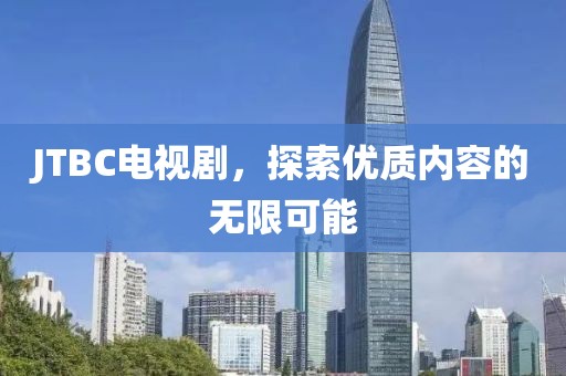 JTBC电视剧，探索优质内容的无限可能