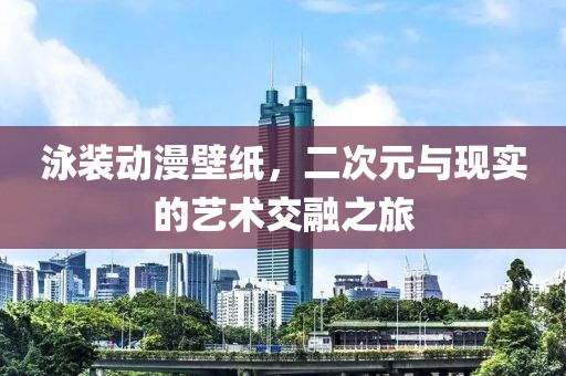 泳装动漫壁纸，二次元与现实的艺术交融之旅