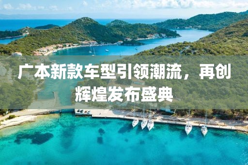 广本新款车型引领潮流，再创辉煌发布盛典