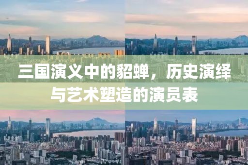 三国演义中的貂蝉，历史演绎与艺术塑造的演员表