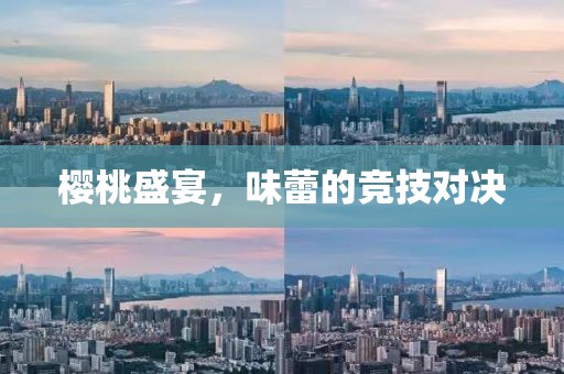 樱桃盛宴，味蕾的竞技对决