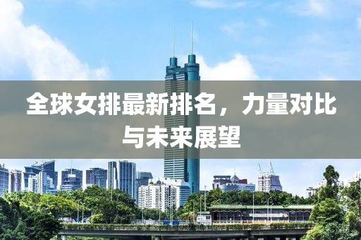 全球女排最新排名，力量对比与未来展望