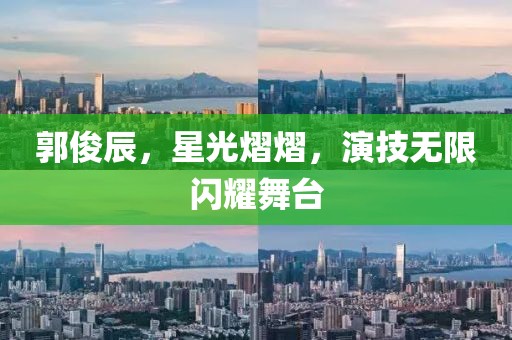 郭俊辰，星光熠熠，演技无限闪耀舞台