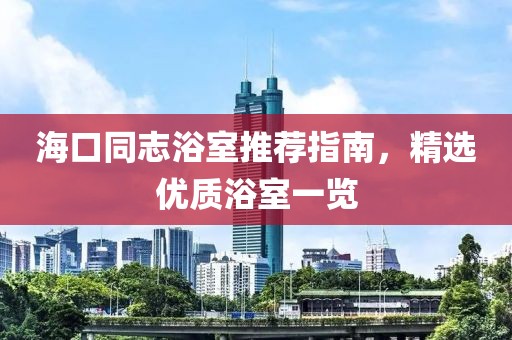 海口同志浴室推荐指南，精选优质浴室一览