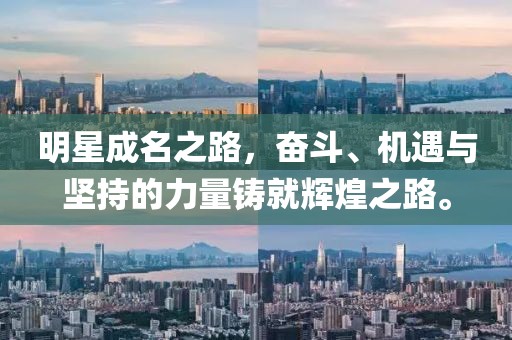 明星成名之路，奋斗、机遇与坚持的力量铸就辉煌之路。
