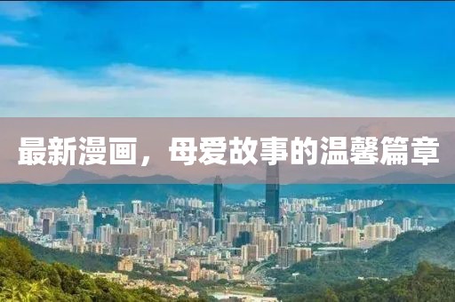 最新漫画，母爱故事的温馨篇章
