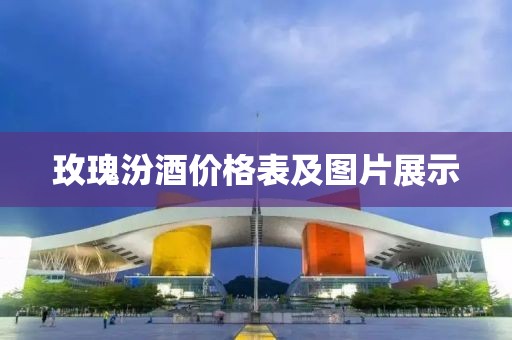 玫瑰汾酒价格表及图片展示