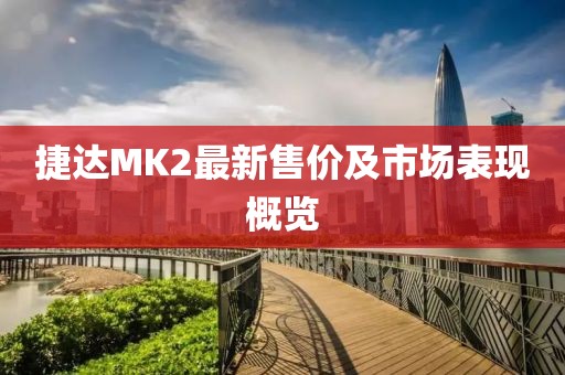 捷达MK2最新售价及市场表现概览