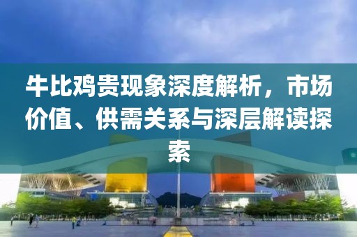 牛比鸡贵现象深度解析，市场价值、供需关系与深层解读探索