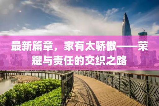 最新篇章，家有太骄傲——荣耀与责任的交织之路