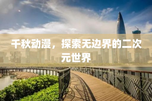 千秋动漫，探索无边界的二次元世界