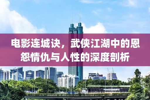 电影连城诀，武侠江湖中的恩怨情仇与人性的深度剖析