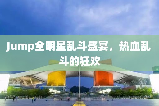 Jump全明星乱斗盛宴，热血乱斗的狂欢