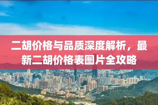 二胡价格与品质深度解析，最新二胡价格表图片全攻略