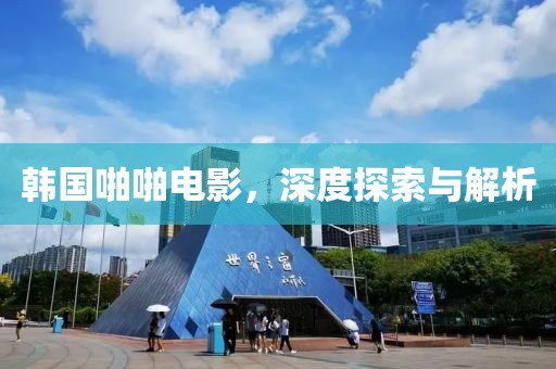 韩国啪啪电影，深度探索与解析