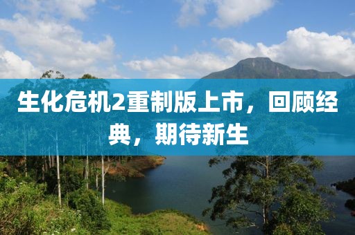 生化危机2重制版上市，回顾经典，期待新生