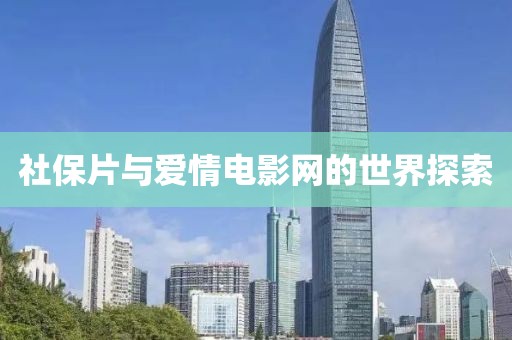 社保片与爱情电影网的世界探索