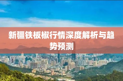 新疆铁板椒行情深度解析与趋势预测