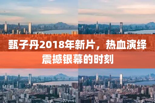 甄子丹2018年新片，热血演绎震撼银幕的时刻