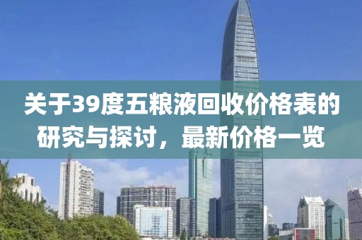 关于39度五粮液回收价格表的研究与探讨，最新价格一览