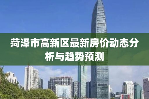 菏泽市高新区最新房价动态分析与趋势预测