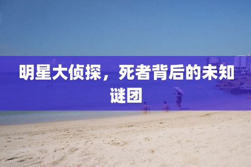 明星大侦探，死者背后的未知谜团