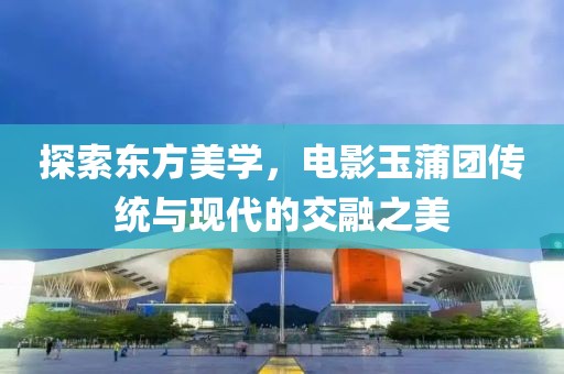 探索东方美学，电影玉蒲团传统与现代的交融之美