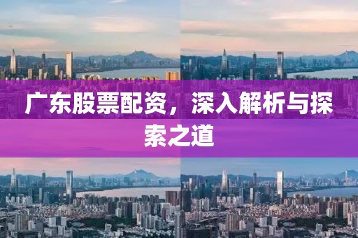 广东股票配资，深入解析与探索之道