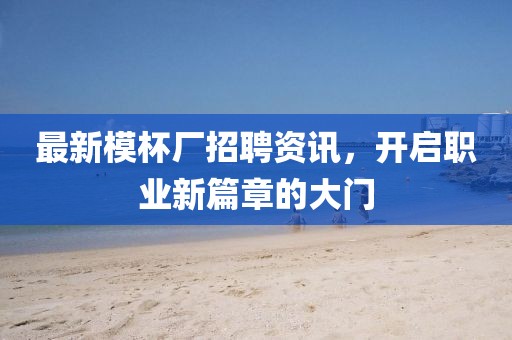 最新模杯厂招聘资讯，开启职业新篇章的大门