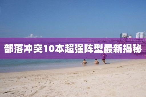 部落冲突10本超强阵型最新揭秘
