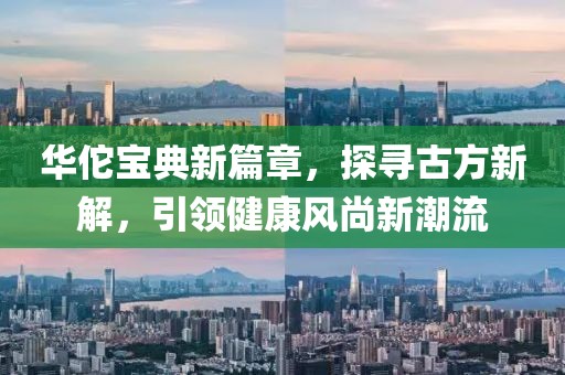 华佗宝典新篇章，探寻古方新解，引领健康风尚新潮流