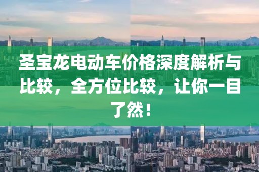 圣宝龙电动车价格深度解析与比较，全方位比较，让你一目了然！