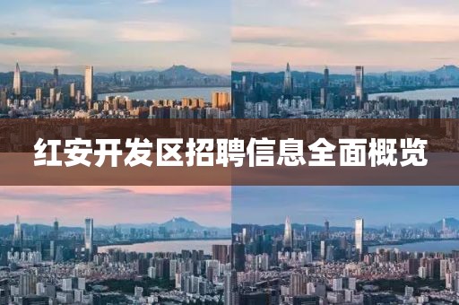 红安开发区招聘信息全面概览
