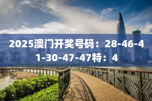 2025澳门开奖号码：28-46-41-30-47-47特：4