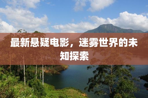 最新悬疑电影，迷雾世界的未知探索