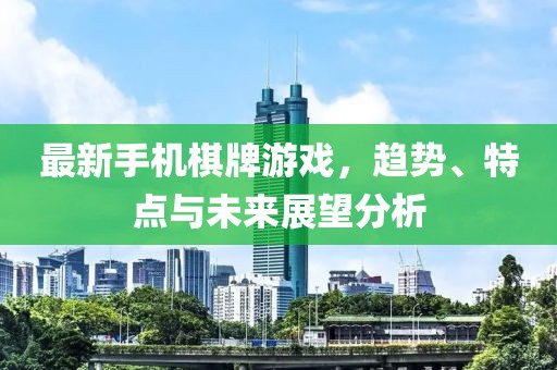最新手机棋牌游戏，趋势、特点与未来展望分析