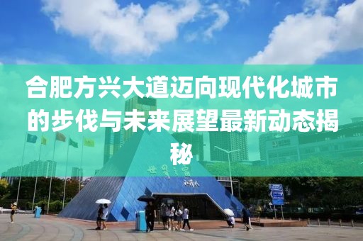 合肥方兴大道迈向现代化城市的步伐与未来展望最新动态揭秘