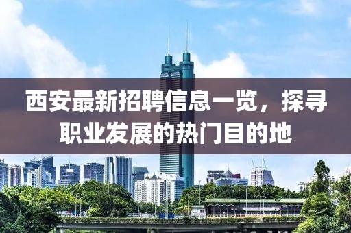 西安最新招聘信息一览，探寻职业发展的热门目的地