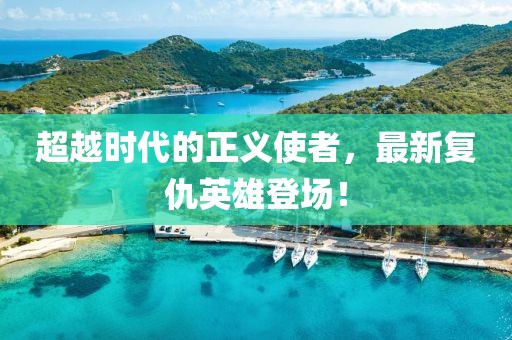 超越时代的正义使者，最新复仇英雄登场！
