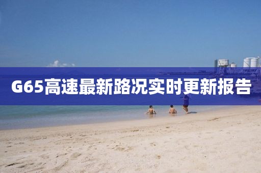 G65高速最新路况实时更新报告
