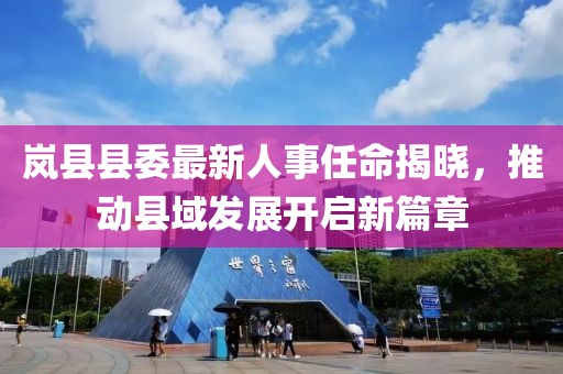 岚县县委最新人事任命揭晓，推动县域发展开启新篇章