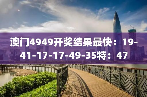 澳门4949开奖结果最快：19-41-17-17-49-35特：47