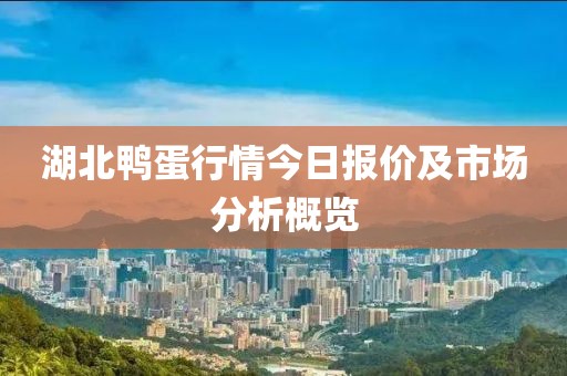 湖北鸭蛋行情今日报价及市场分析概览