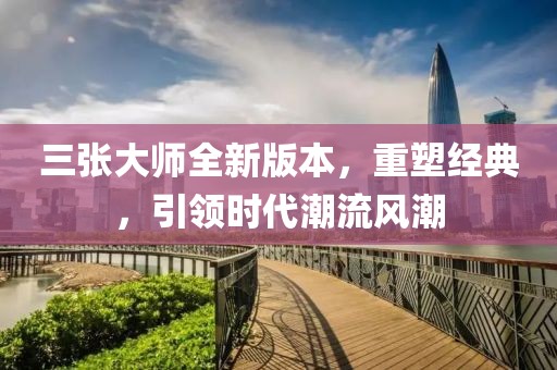三张大师全新版本，重塑经典，引领时代潮流风潮