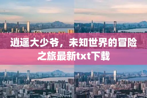 逍遥大少爷，未知世界的冒险之旅最新txt下载