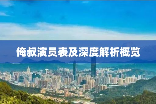 俺叔演员表及深度解析概览