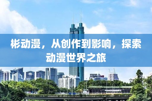 彬动漫，从创作到影响，探索动漫世界之旅
