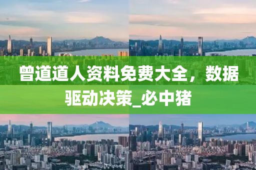 曾道道人资料免费大全，数据驱动决策_必中猪