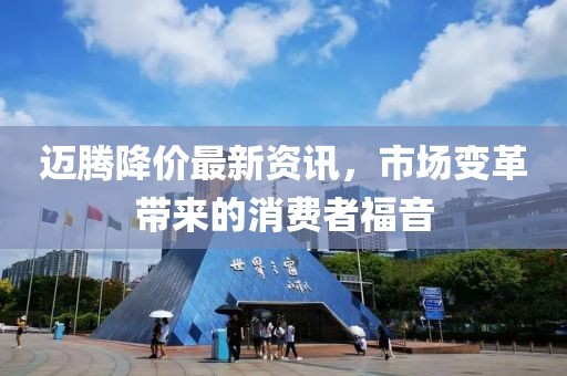 迈腾降价最新资讯，市场变革带来的消费者福音