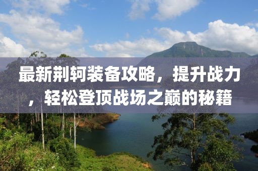 最新荆轲装备攻略，提升战力，轻松登顶战场之巅的秘籍